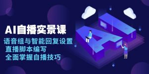 AI 自播 实景课：语音组与智能回复设置, 直播脚本编写, 全面掌握自播技巧-知识创作