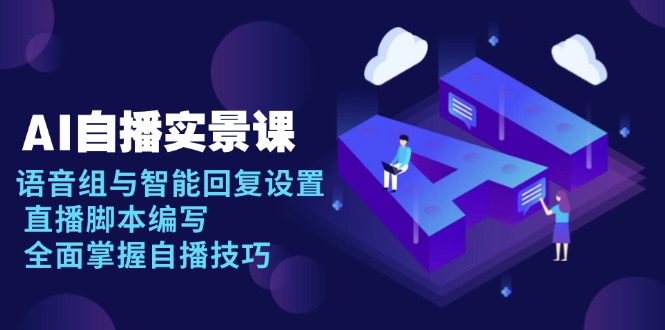 AI 自播 实景课：语音组与智能回复设置, 直播脚本编写, 全面掌握自播技巧-知识创作