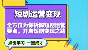 短剧运营变现，全方位为你拆解短剧运营要点，开启短剧变现之路-知识创作