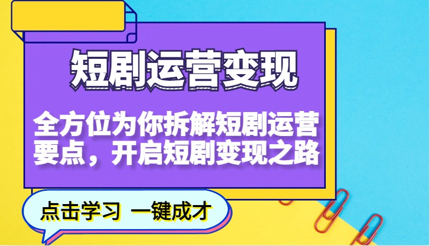 短剧运营变现，全方位为你拆解短剧运营要点，开启短剧变现之路-知识创作