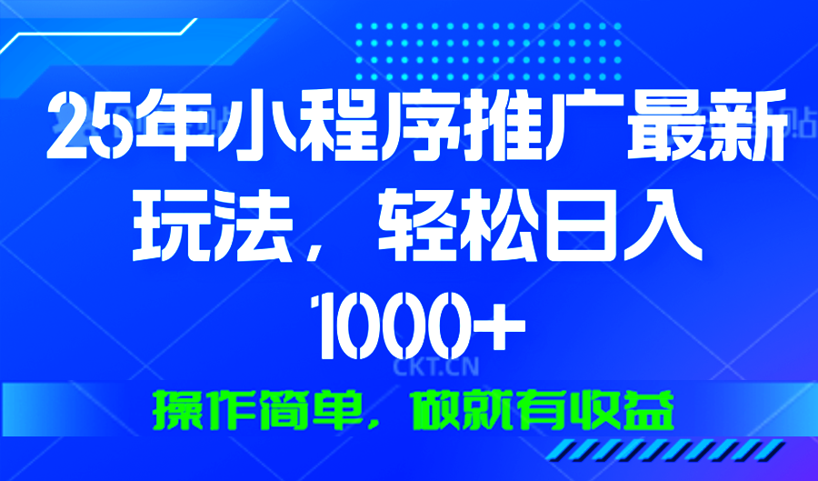 25年微信小程序推广最新玩法，轻松日入1000+，操作简单 做就有收益-知识创作