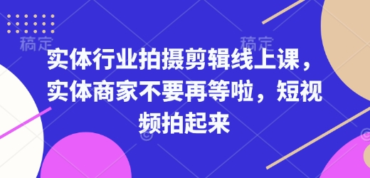实体行业拍摄剪辑线上课，实体商家不要再等啦，短视频拍起来-知识创作