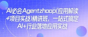 Ai必会Agent(应用解读+项目实战)精讲班，一站式搞定AI+行业落地应用实战-知识创作