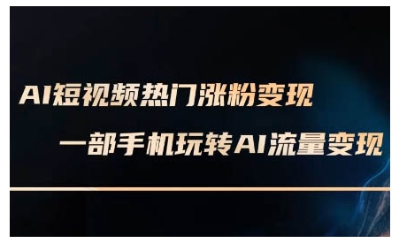 AI短视频热门涨粉变现课，AI数字人制作短视频超级变现实操课，一部手机玩转短视频变现-知识创作