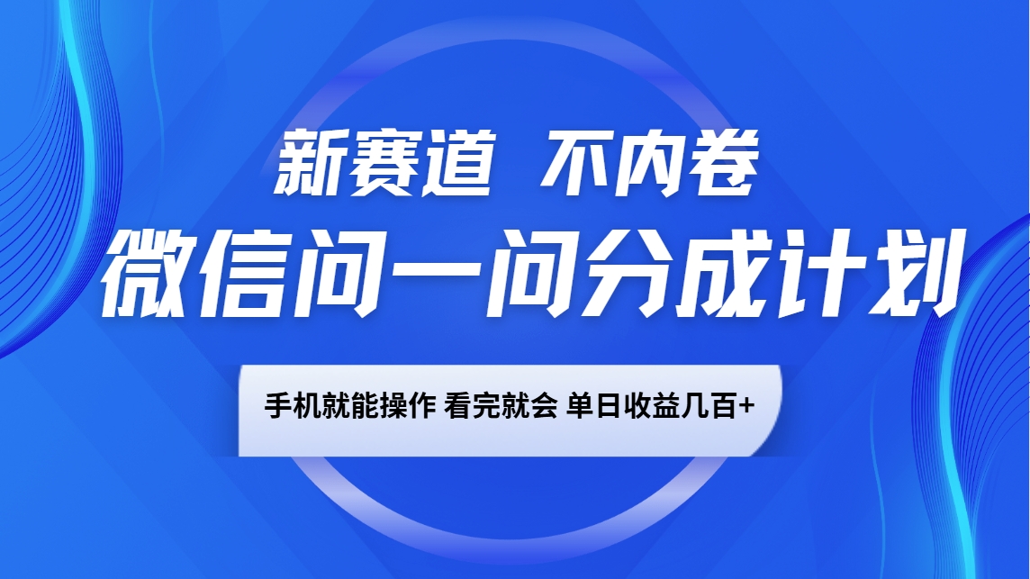 微信问一问分成计划，新赛道不内卷，长期稳定 手机就能操作，单日收益几百+-知识创作