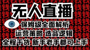 2025无人直播这么做就对了，保姆级全面解析，全程干货，新手老手都可上手-知识创作