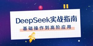 DeepSeek实战指南，注册配置、对话技巧、文件处理、基础操作到高阶应用-知识创作