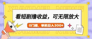 看短剧领收益，可矩阵无限放大，单机日收益300+，新手小白轻松上手-知识创作