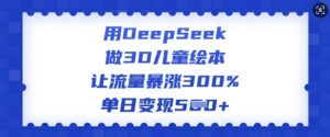用DeepSeek做3D儿童绘本，让流量暴涨300%，单日变现多张-知识创作