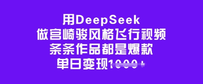 用DeepSeek做宫崎骏风格飞行视频，条条作品都是爆款，单日变现多张-知识创作