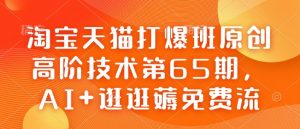 淘宝天猫打爆班原创高阶技术第65期，AI+逛逛薅免费流-知识创作