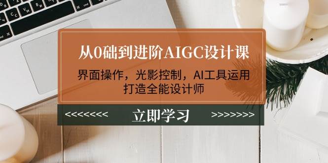 从0础到进阶AIGC设计课：界面操作，光影控制，AI工具运用，打造全能设计师-知识创作