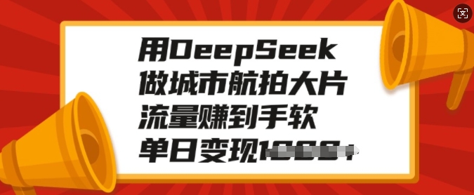 用DeepSeek做城市航拍大片，流量赚到手软，单日变现多张-知识创作