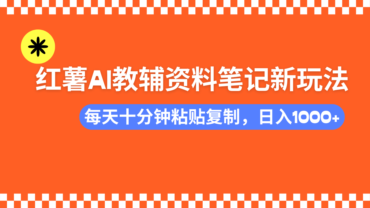 小红书AI教辅资料笔记新玩法，0门槛，可批量可复制，一天十分钟发笔记…-知识创作