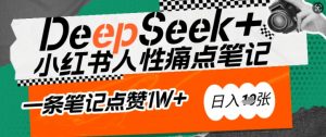 AI赋能小红书爆款秘籍：用DeepSeek轻松抓人性痛点，小白也能写出点赞破万的吸金笔记，日入多张-知识创作