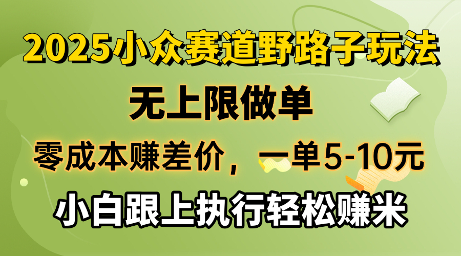 零成本赚差价，一单5-10元，无上限做单，2025小众赛道，跟上执行轻松赚米-知识创作