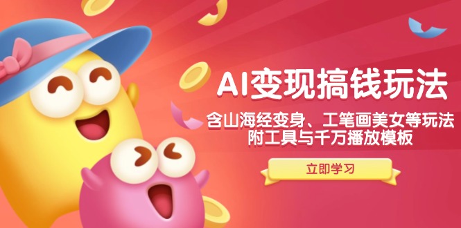 AI变现搞钱新玩法，含山海经变身、工笔画美女等，附工具与千万播放模板-知识创作