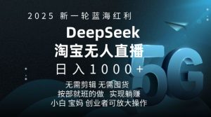 2025新一轮蓝海红利淘宝deepseek独家推出淘宝无人直播5.0躺Z项目，日入多张-知识创作