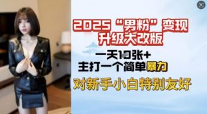 2025男粉变现全新玩法升级，日入上千简简单单，小白可轻松上手-知识创作