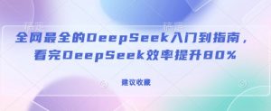 全网最全的DeepSeek入门到指南，看完DeepSeek效率提升80%(建议收藏)-知识创作