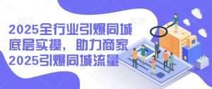 2025全行业引爆同城底层实操，助力商家2025引爆同城流量-知识创作