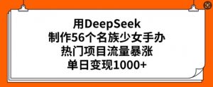 用DeepSeek制作56个名族少女手办，热门项目流量暴涨，单日变现多张-知识创作