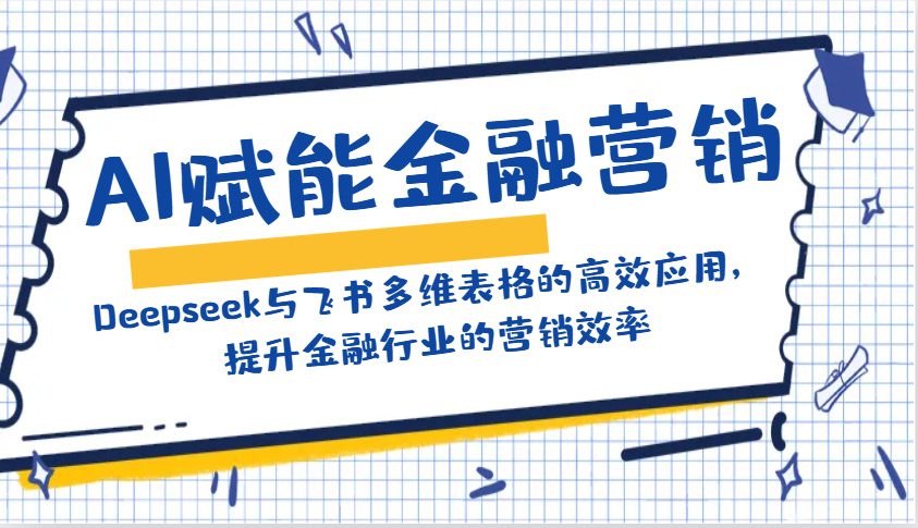 AI赋能金融营销：Deepseek与飞书多维表格的高效应用，提升金融行业的营销效率-知识创作