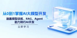 从0到1掌握AI大模型开发，涵盖模型训练、RAG、Agent，助力转行AI开发-知识创作