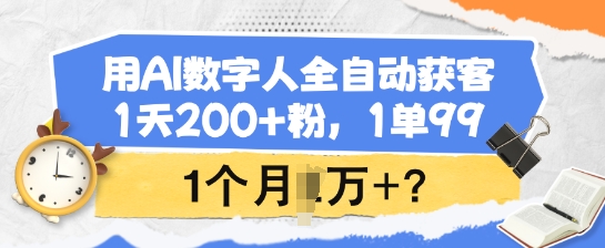 用AI数字人全自动获客，1天200+粉，1单99，1个月1个W+?-知识创作