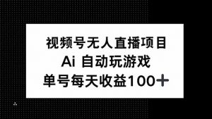 视频号无人直播项目，AI自动玩游戏，每天收益150+-知识创作