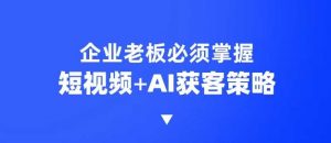 企业短视频AI获客霸屏流量课，6步短视频+AI突围法，3大霸屏抢客策略-知识创作