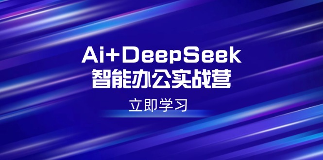 Ai+DeepSeek智能办公实战营：解锁AI写作、设计、PPT等高薪技能-知识创作