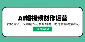 AI短视频创作运营，揭秘算法、文案创作与私域引流，助你掌握流量密码-知识创作