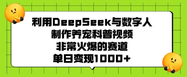 利用DeepSeek与数字人制作养宠科普视频，非常火爆的赛道，单日变现多张-知识创作