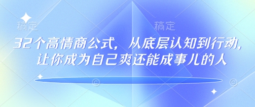 32个高情商公式，​从底层认知到行动，让你成为自己爽还能成事儿的人，133节完整版-知识创作