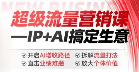 2025年超级流量营销课，IP+AI搞定生意，开启AI增收路径 直击业绩难题 拆解流量打法 放大个体价值-知识创作