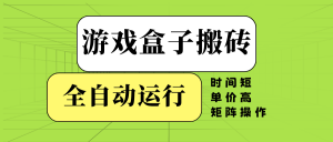 游戏盒子全自动搬砖，时间短、单价高，矩阵操作-知识创作