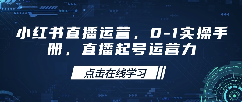 小红书直播运营，0-1实操手册，直播起号运营力-知识创作