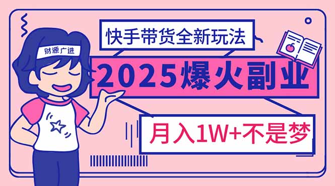 2025年爆红副业！快手带货全新玩法，月入1万加不是梦！-知识创作