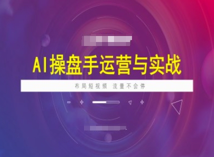 AI操盘手运营实战课程，布局短祝频，流量不会停-知识创作