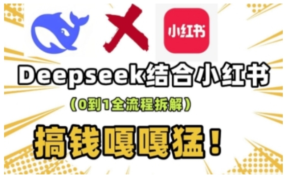 deepseek+小红书打造流量生产线实操课，0到1全流程拆解，搞钱嘎嘎猛-知识创作