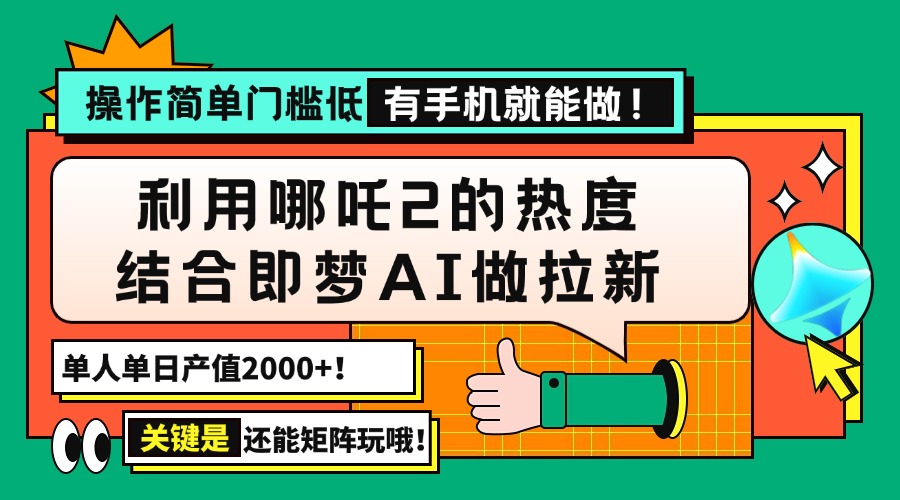 用哪吒2热度结合即梦AI做拉新，单日产值2000+，操作简单门槛低，有手机…-知识创作