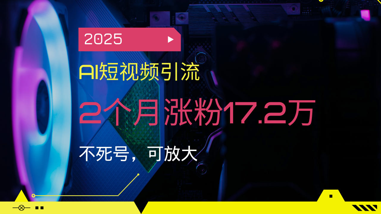 2025AI短视频引流，2个月涨粉17.2万，不死号，可放大-知识创作