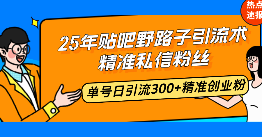 25年贴吧野路子引流术，精准私信粉丝，单号日引流300+精准创业粉-知识创作