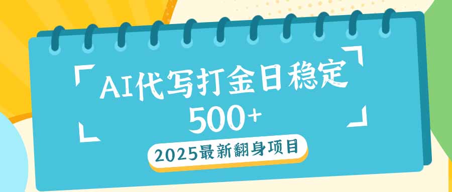 2025最新AI打金代写日稳定500+：2025最新翻身项目-知识创作