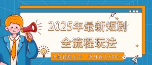 2025年最新短剧玩法，全流程实操，小白轻松上手，视频号抖音同步分发，单日收入500+-知识创作