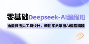 0基础Deepseek-AI编程班，涵盖算法类工具设计，帮助学员掌握AI编程精髓-知识创作