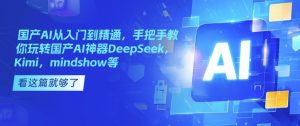 国产AI从入门到精通，手把手教你玩转国产AI神器DeepSeek，Kimi，mindshow等-知识创作