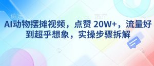 AI动物摆摊视频，点赞 20W+，流量好到超乎想象，实操步骤拆解-知识创作