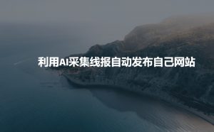利用AI采集线报发布到自己网站-知识创作